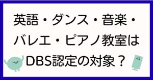 英語・ダンス・音楽・バレエ・ピアノ教室はDBS認定の対象？